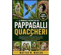 IL MANUALE DEFINITIVO DEI PAPPAGALLI QUACCHERI: Come allevare un parrocchetto monaco felice e in salute: consigli di esperti su cura, socializzazione, ... ambientale e benessere a lungo termine.