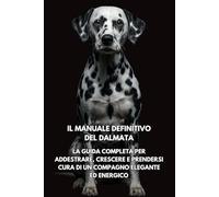 Il Manuale Definitivo del Dalmata: La Guida Completa per Addestrare, Crescere e Prendersi Cura di un Compagno Elegante ed Energico