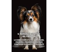 Il Manuale Definitivo del Papillon: La Guida Completa per Addestrare, Crescere e Prendersi Cura di un Compagno Elegante e Intelligente