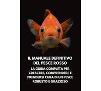 Il Manuale Definitivo del Pesce Rosso: La Guida Completa per Crescere, Comprendere e Prendersi Cura di un Pesce Robusto e Grazioso
