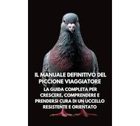 Il Manuale Definitivo del Piccione: La Guida Completa per Crescere, Comprendere e Prendersi Cura di un Uccello Intelligente e Adattabile