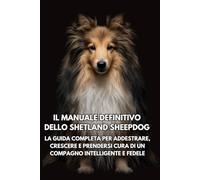 Il Manuale Definitivo dello Shetland Sheepdog: La Guida Completa per Addestrare, Crescere e Prendersi Cura di un Compagno Intelligente e Fedele