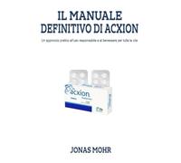 IL MANUALE DEFINITIVO DI ACXION: Un approccio pratico all'uso responsabile e al benessere per tutta la vita