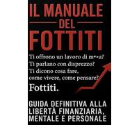 IL MANUALE DEL FOTTITI: GUIDA DEFINITIVA ALLA LIBERTA FINANZIARIA, MENTALE E PERSONALE.