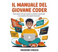 Il Manuale del Giovane Coder: Tutto quello che devi sapere su Python, JavaScript e la creazione di progetti fantastici