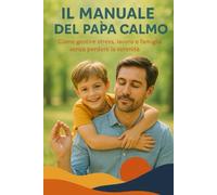 IL MANUALE DEL PAPA' CALMO: Come gestire stress, lavoro e famiglia senza perdere la serenità