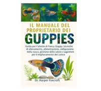 IL MANUALE DEL PROPRIETARIO DEI GUPPIES: Guida per l'utente di Fancy Guppy: tecniche di allevamento, alimentazione, configurazione della vasca, ... suggerimenti per il miglioramento del colore