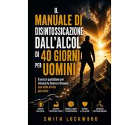 IL MANUALE DI DISINTOSSICAZIONE DALL'ALCOL DI 40 GIORNI PER UOMINI: Esercizi quotidiani per vincere la fame e ritrovare uno stile di vita più sano