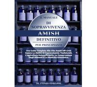 IL MANUALE DI SOPRAVVIVENZA AMISH DEFINITIVO PER PRINCIPIANTI: Una Guida Completa Alla Vita Amish Off-Grid: Impara Le Abilità Di Sopravvivenza ... Degli Alimenti E La Medicina Erboristica.
