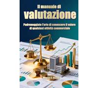 Il manuale di valutazione: padroneggiate l'arte di conoscere il valore di qualsiasi attività commerciale