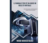 Il manuale per PC da Gioco in Realtà Virtuale: Guida alla costruzione e all'ottimizzazione di un gioco VR ad alte prestazioni