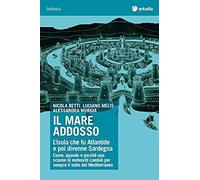 Il Mare Addosso. L'isola Che Fu Atlantide E Poi Divenne Sardegna