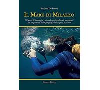Il Mare Di Milazzo. 50 Anni Di Immagini E Ricordi Magistralmente Raccontati Da Un Pioniere Della Fotografia Subacquea Siciliana