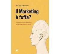 Il marketing è fuffa? - Anatomia di una disciplina e del mercato dei suoi servizi