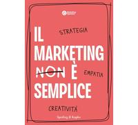 Il marketing è semplice. Strategia, empatia, creatività