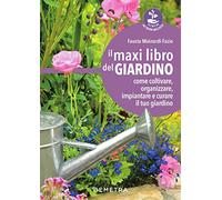 Il maxi libro del giardino: come coltivare, organizzare, impiantare e curare il tuo giardino