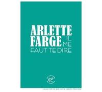 Il me faut te dire Arlette Farge (Auteur), Martine Laval (Préface)