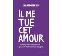 Il me tue cet amour - Comment je me suis reconstruite, après huit ans de violences conjugales