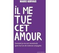 Il me tue cet amour - Comment je me suis reconstruite, après huit ans de violences conjugales Marie Gervais (Auteur)