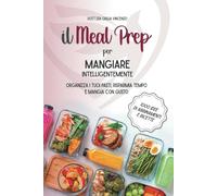 Il Meal Prep per Mangiare Intelligentemente: Organizza i tuoi pasti, risparmia tempo e mangia con gusto + 1000 idee di abbinamenti e ricette