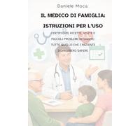 Il medico di famiglia: istruzioni per l’uso: Certificati, ricette, visite e piccoli problemi di salute: tutto quello che i pazienti dovrebbero sapere