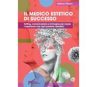 Il medico estetico di successo. Setting, comunicazione e immagine per creare l’esperienza che ogni paziente desidera. Ediz. illustrata