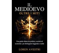 Il Medioevo oltre i miti: Una guida chiara tra politica, società ed economia per distinguere leggenda e realtà