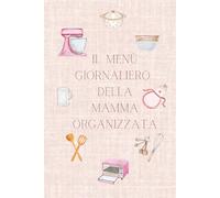 Il Menu Giornaliero della Mamma Organizzata: Per non chiederti più: "e oggi cosa cucino?" Per pasti senza stress e più organizzazione in cucina.