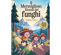 IL MERAVIGLIOSO MONDO DEI FUNGHI: Una Magica Guida per Bambini Curiosi tra Boschi, Funghi e Avventure… anche da Ascoltare! Con AUDIOLIBRO.