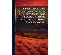Il Mercato, Il Lago Dell'acqua Vergine, Ed Il Palazzo Panfiliano Nel Circo Agonale Detto Volgarmente Piazza Navona...