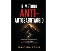 Il Metodo Anti-Autosabotaggio: Identifica il tuo schema, blocca le scuse e cambia abitudini in 21 giorni