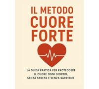 Il Metodo Cuore Forte: Strategie complete per un cuore sano, resiliente e in piena forma fisica ed emotiva