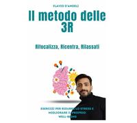 Il metodo delle 3R Rifocalizza, Ricentra, Rilassati: esercizi per ridurre lo stress e migliorare il proprio well-being