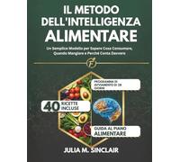 Il Metodo dell'Intelligenza Alimentare: Un Semplice Modello per Sapere Cosa Consumare, Quando Mangiare e Perché Conta Davvero