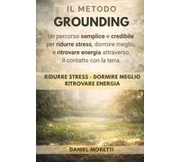 Il Metodo Grounding: Un percorso semplice e credibile per ridurre stress, dormire meglio e ritrovare energia nella vita moderna