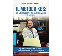 Il Metodo KBS: La Guida Definitiva al Benessere a tavola: Il protocollo scientifico per la trasformazione fisica e mentale