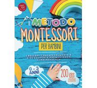 Il Metodo Montessori Per Bambini Da 0 A 3 Anni: 200 Idee Creative Per Crescere Consapevolmente E Giocosamente Promuovendo Lindipendenza (Idee Montessori Da Praticare A Casa)