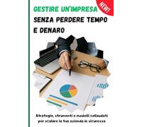 Il Metodo Pratico per Gestire un’Impresa senza Perdere Tempo e Denaro: Strategie, strumenti e modelli collaudati per scalare la tua azienda in sicurezza