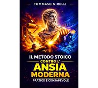 Il Metodo Stoico contro l’Ansia Moderna: Pratico e Consapevole: Dalla filosofia antica agli strumenti mentali per correggere gli errori di giudizio e ritrovare equilibrio