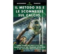 IL METODO XG e LE SCOMMESSE CALCIO: Come usare gli Expected Goals e l’intelligenza artificiale del SuperFoglio nel Trading Sportivo e nel Betting tradizionale.