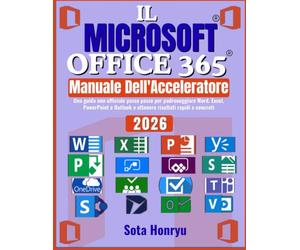 IL Microsoft Office 365 Manuale dell'acceleratore: Una guida non ufficiale passo passo per padroneggiare Word, Excel, PowerPoint e Outlook e ottenere risultati rapidi e concreti