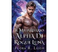 Il miliardario Alpha di Rogue Luna: Un compagno rifiutato, un bambino segreto, una vicinanza forzata, un romanzo paranormale