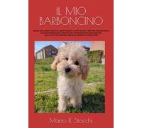 Il Mio Barboncino: Origine Della Razza, Acquisto, Addestramento, Alimentazione, Carattere, Esercizio Fisico, Malattie E Prevenzione, Toelettatura, ... Sapere Di Essenziale, Spiegato In Modo Chiaro