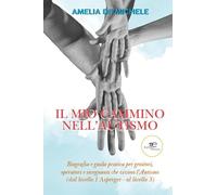 Il mio cammino nell'autismo. Biografia e guida pratica per genitori, operatori e insegnanti che vivono l'Autismo (dal livello 1 Asperger - al livello 3)