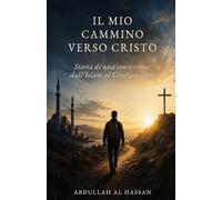 Il mio cammino verso Cristo: Storia di una conversione, dall’Islam al Cristianesimo
