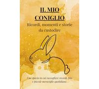 IL MIO CONIGLIO: ricordi, momenti e storie da ricordare: Uno spazio in cui raccogliere ricordi, foto e piccole meraviglie quotidiane