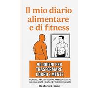 Il mio diario alimentare & di fitness: 90 Giorni per trasformare corpo e mente. Consigli pratici su come approcciarti al cambiamento mentale e fisico. Per adulti