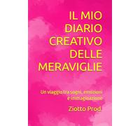 IL MIO DIARIO CREATIVO DELLE MERAVIGLIE: Un viaggio tra sogni, emozioni e immaginazione