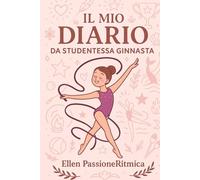 Il mio diario da studentessa ginnasta: Scuola, sogni e nastri volanti tra i banchi di scuola