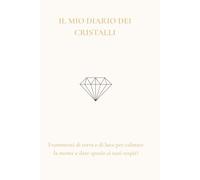 IL MIO DIARIO DEI CRISTALLI: Frammenti di terra e di luce per calmare la mente e dare spazio ai tuoi respiri